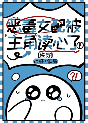 《恶毒女配被主角读心了（快穿）》作者：止杯 txt全集免费下载（夸克网盘）