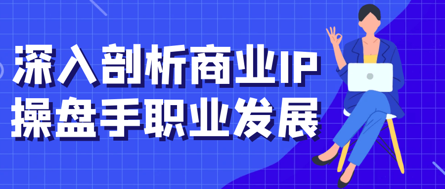 深入剖析商业IP操盘手职业发展-趣奇资源网-第5张图片