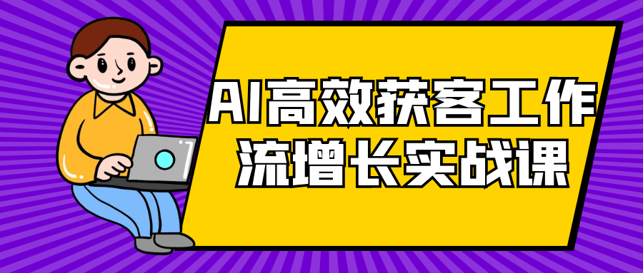 AI高效获客工作流增长实战课-趣奇资源网-第5张图片