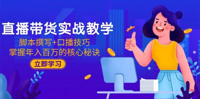 （15008期）直播带货实战教学：脚本撰写+口播技巧，掌握年入百万的核心秘诀