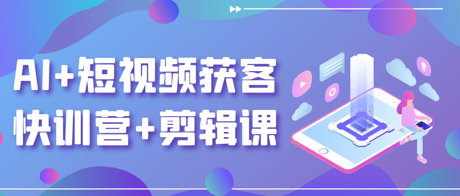 AI+短视频获客快训营+剪辑课-趣奇资源网-第5张图片