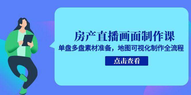 （15156期）房产直播画面制作课，单盘多盘素材准备，地图可视化制作全流程
