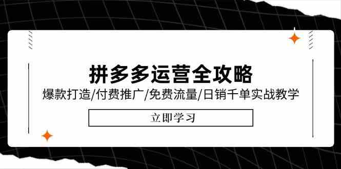 拼多多运营全攻略，爆款打造/付费推广/免费流量/日销千单实战教学/6月更新