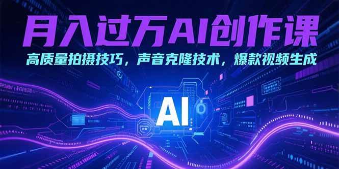 （15410期）月入过万AI创作课：高质量拍摄技巧，声音克隆技术，爆款视频生成