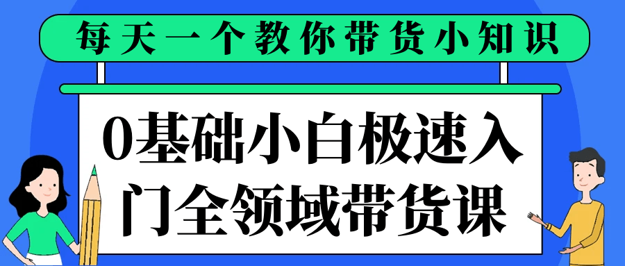 0基础小白极速入门全领域带货课-趣奇资源网-第5张图片