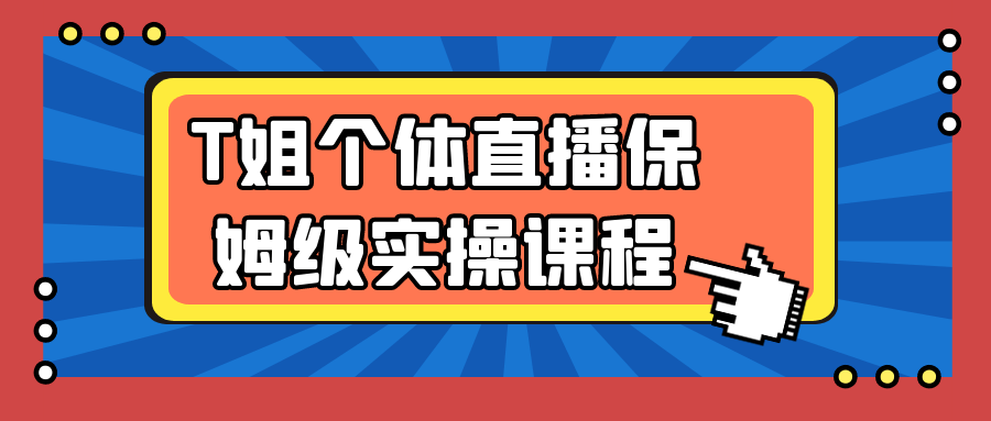 T姐个体直播保姆级实操课程-趣奇资源网-第5张图片