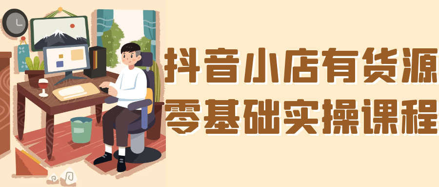 抖音小店有货源零基础实操课程-趣奇资源网-第5张图片