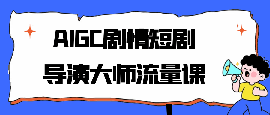 AIGC剧情短剧导演大师流量课-趣奇资源网-第5张图片