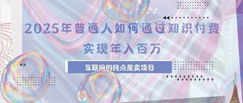 （15585期）2025年普通人如何通过知识付费年薪百万，互联网的尽头是卖加盟卖项目