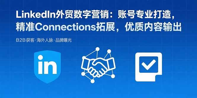 （15773期）LinkedIn外贸数字营销：账号专业打造，精准Connections拓展，优质内容输出