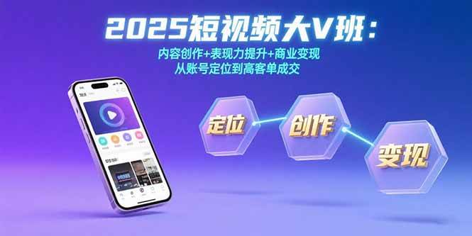 （15598期）2025短视频大V班：内容创作+表现力提升+商业变现 从账号定位到高客单成交