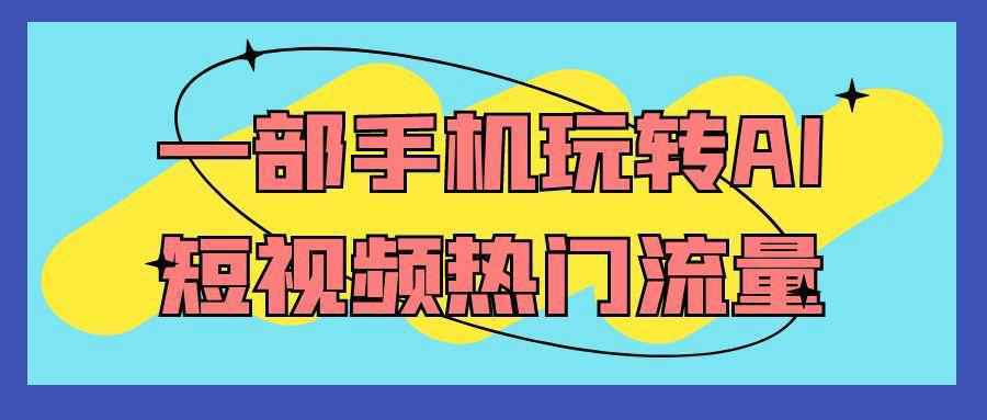 一部手机玩转AI短视频热门流量-趣奇资源网-第5张图片