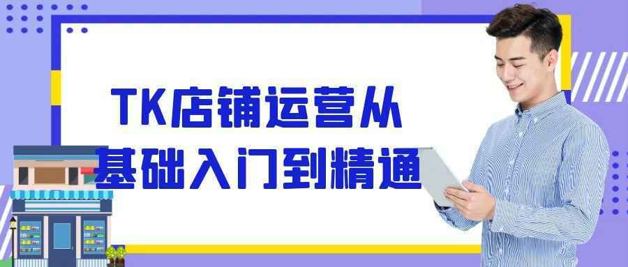 TK店铺运营从基础入门到精通-趣奇资源网-第5张图片
