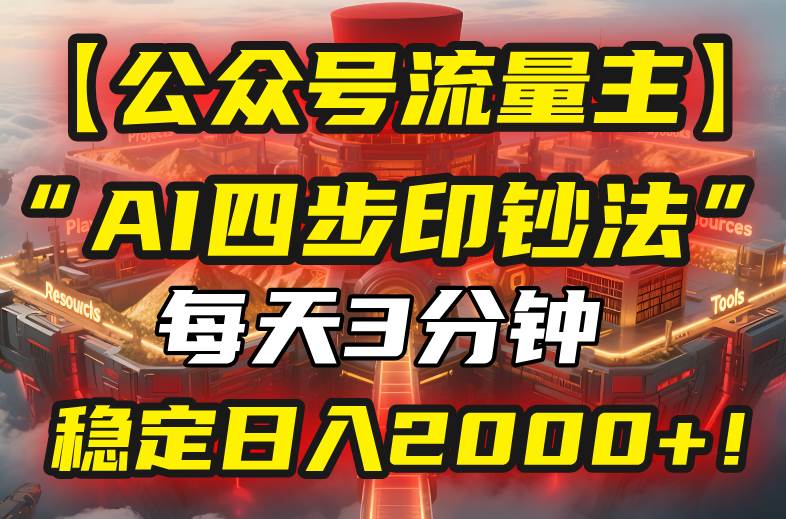 （15618期）【公众号流量主】我用“AI四步法”每天复制粘贴3分钟，稳定日入2000+！