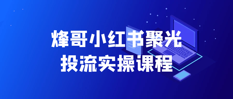 烽哥小红书聚光投流实操课程-趣奇资源网-第5张图片