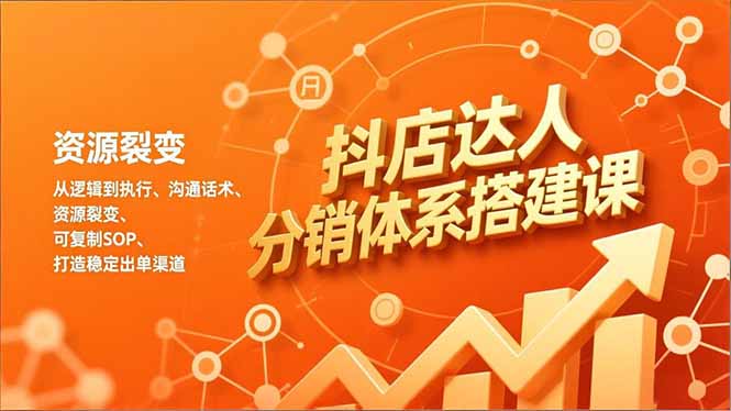 抖店达人分销体系搭建课,从逻辑到执行、沟通话术、资源裂变,可复制SOP,打造稳定出单渠道