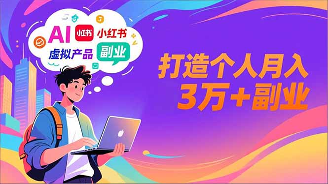 AI+小红书特训营,智能体搭建+虚拟产品原创+商业化变现,打造个人月入3万+副业