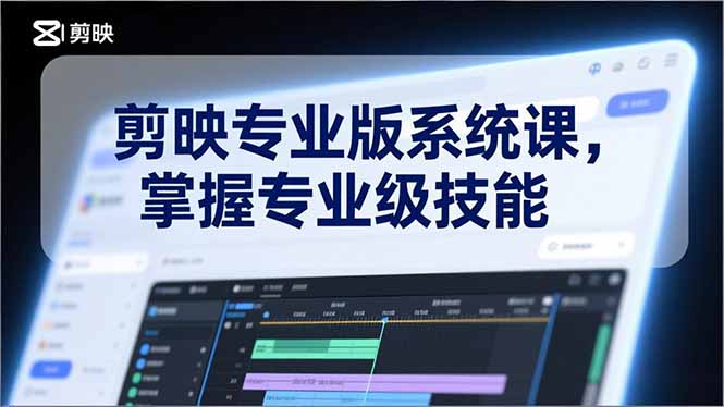 剪映专业版系统课，基础操作、高级技巧、电影调色、特效制作、AI应用/等等，掌握专业级技能