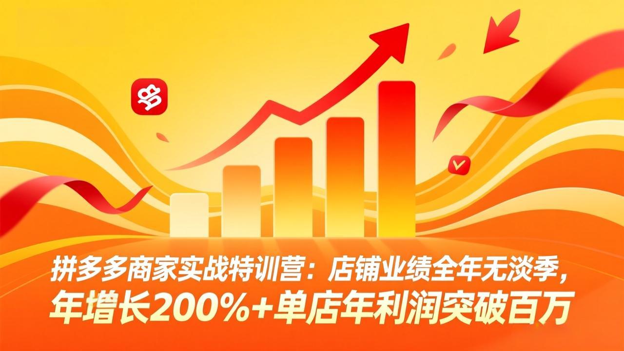拼多多商家实战特训营：店铺业绩全年无淡季，年增长200%+单店年利润突破百万(26年3月更新