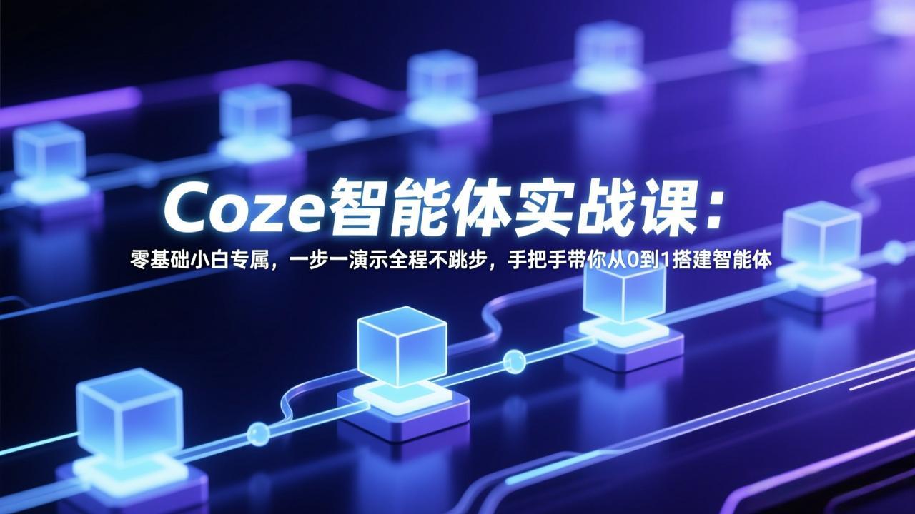 Coze智能体实战课:零基础小白专属,一步一演示全程不跳步,手把手带你从0到1搭建智能体