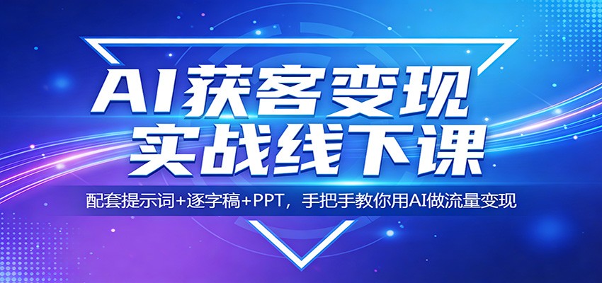 AI获客变现实战线下课:配套提示词+逐字稿+PPT,手把手教你用AI做流量变现