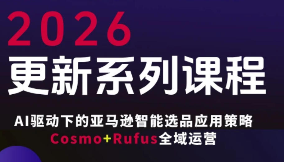 跨境亚马逊FBA系统课程，AI驱动下的亚马逊智能选品应用策略Cosmo+Rufus全域运营(更新26年3月)