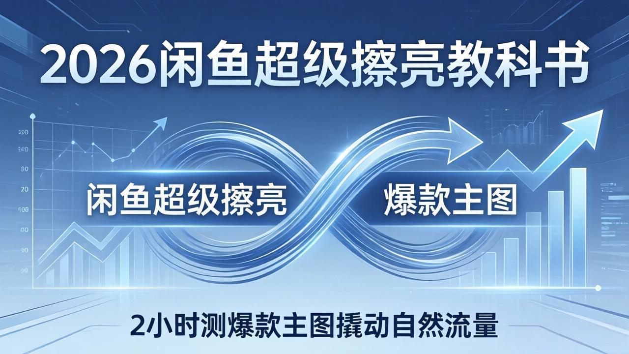 2026闲鱼超级擦亮教科书:底层逻辑出价×转化率,2小时测爆款主图撬动自然流量