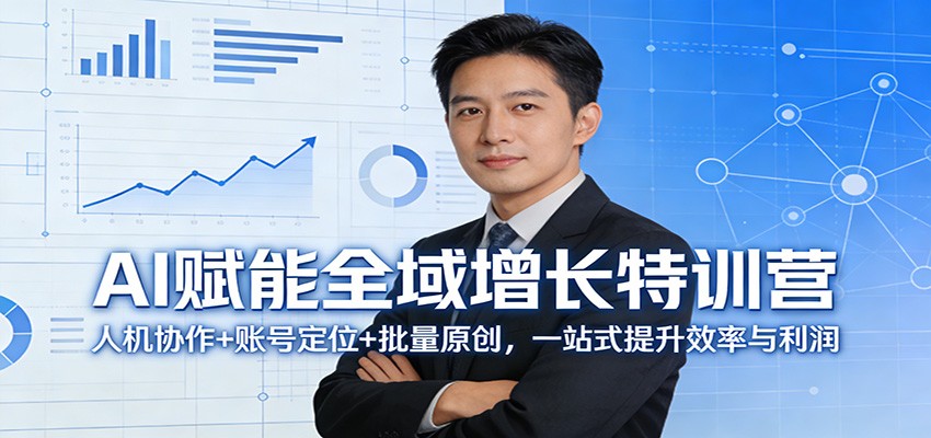 AI赋能全域增长特训营:人机协作+账号定位+批量原创,一站式提升效率与利润