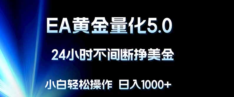 EA黄金量化5.0，24小时不间断挣美金，小白轻松上手，日入1000+