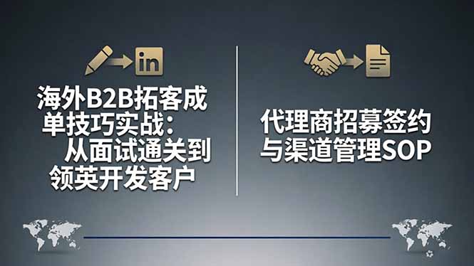 海外B2B拓客成单技巧实战:从面试通关到领英开发客户,代理商招募签约与渠道管理SOP