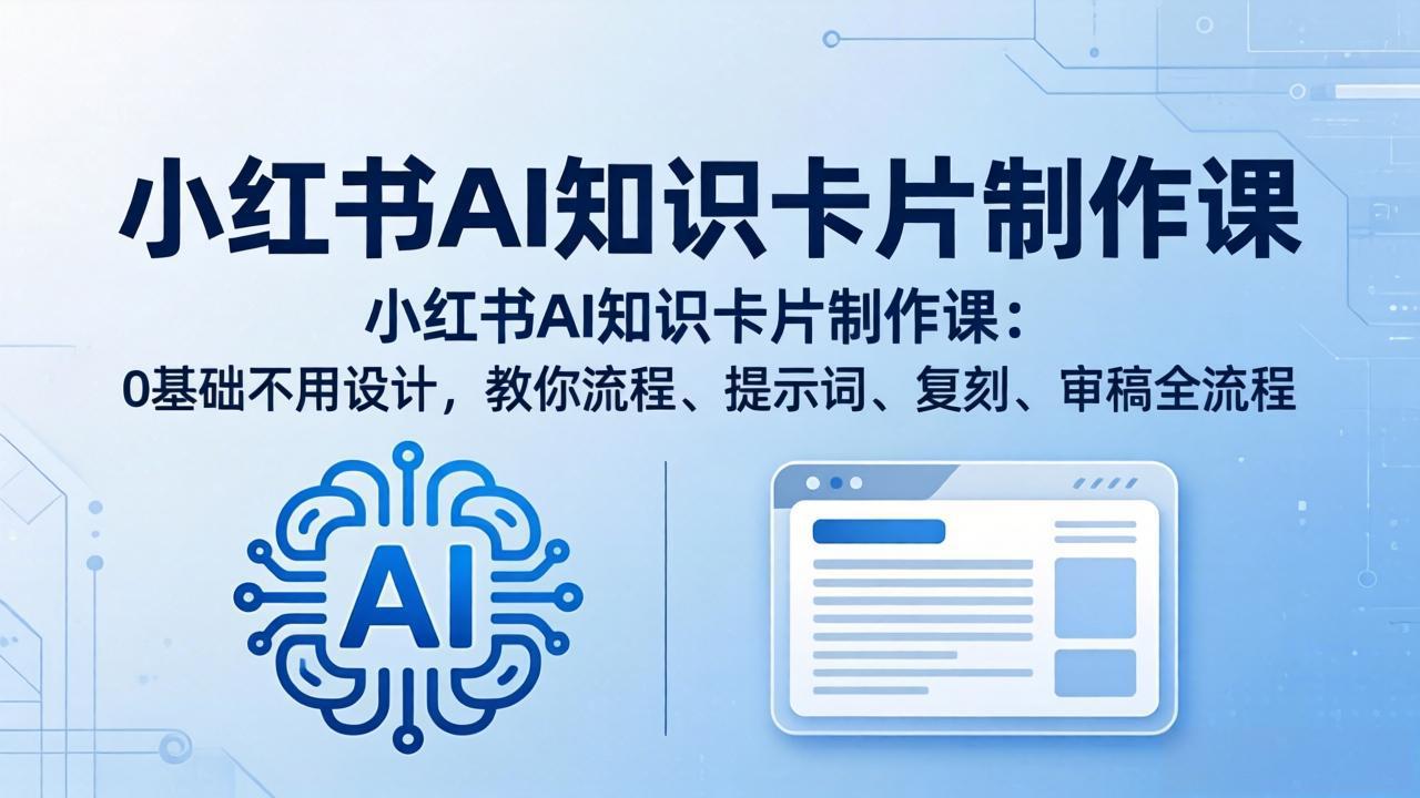 小红书AI知识卡片制作课：0基础不用设计，教你流程、提示词、复刻、审稿全流程
