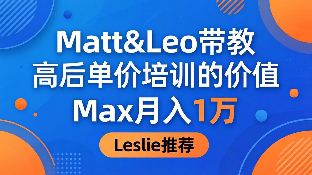 为啥都夸这高客单价培训？Matt&Leo 带教，Max 月入 1 万、Leslie 说最值！