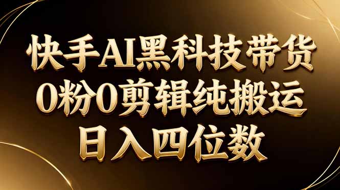 26年最新快手AI黑科技带货,0粉0剪辑,纯搬运,日入四位数