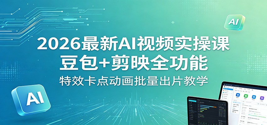 2026最新AI视频实操课:豆包+剪映全功能,特效卡点动画批量出片教学