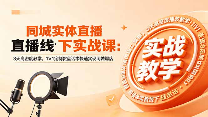 同城实体直播线下实战课:3天高密度教学,1V1定制货盘话术快速实现同城爆店