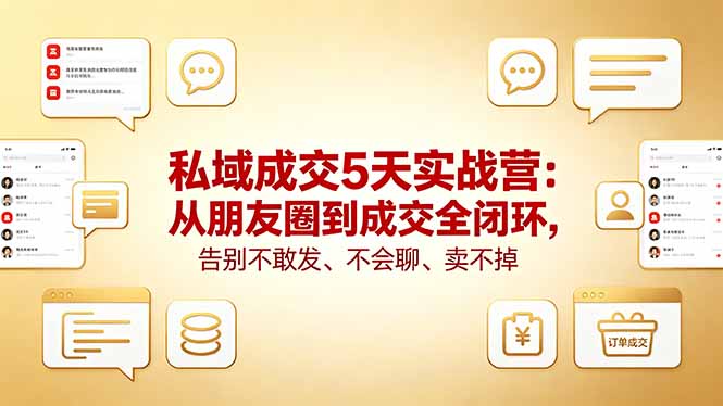 私域成交5天实战营：从朋友圈到成交全闭环，告别不敢发、不会聊、卖不掉