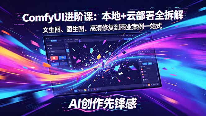 SD-ComfyUI进阶课:本地+云部署全拆解,文生图、图生图、高清修复到商业案例一站式