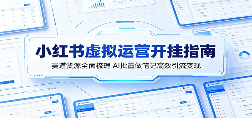 小红书虚拟运营开挂指南:赛道货源全面梳理,AI批量做笔记高效引流变现