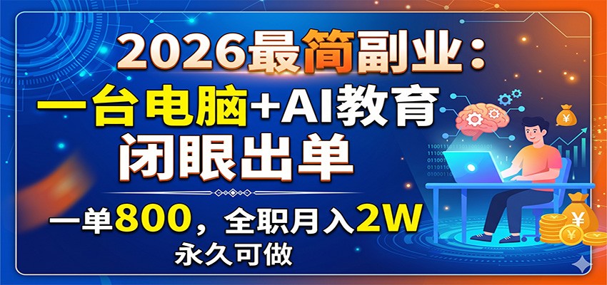 2026最简副业:一台电脑+AI教育,闭眼出单,一单800,全职月入2W,永久可做