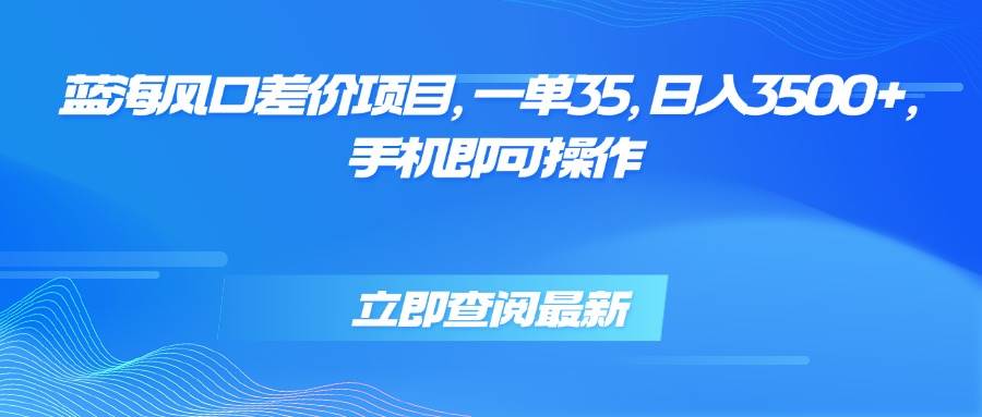 （15714期）蓝海风口差价项目，一单35，日入3500+，手机即可操作