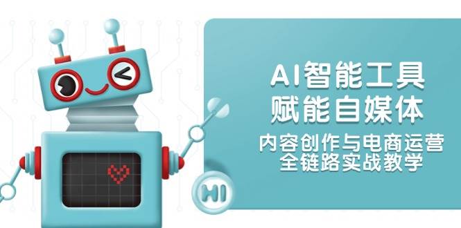 （14949期）AI智能工具赋能自媒体，内容创作与电商运营，全链路实战教学