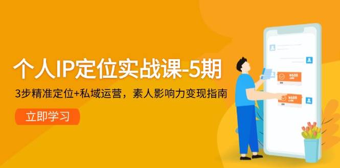 （14867期）个人IP定位实战课-5期，3步精准定位+私域运营，素人影响力变现指南