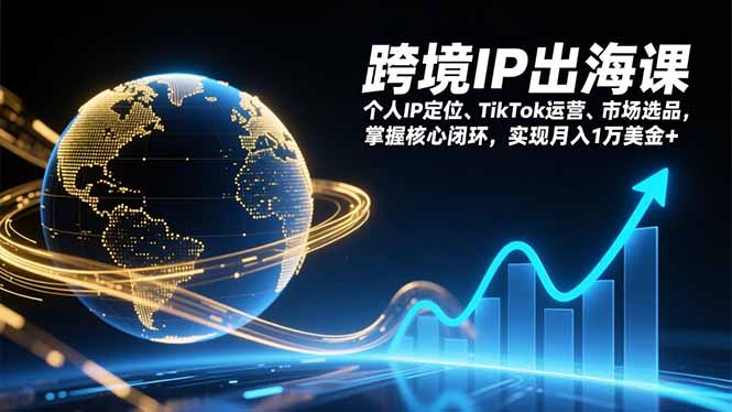 跨境IP出海课，个人IP定位、TikTok运营、市场选品，掌握核心闭环，实现月入1万美金+