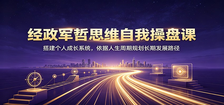 经政军哲思维自我操盘课：搭建个人成长系统，依据人生周期规划长期发展路径
