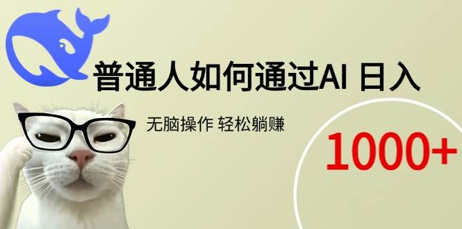 （15288期）普通人如何通过AI 每日轻松躺赚1000+