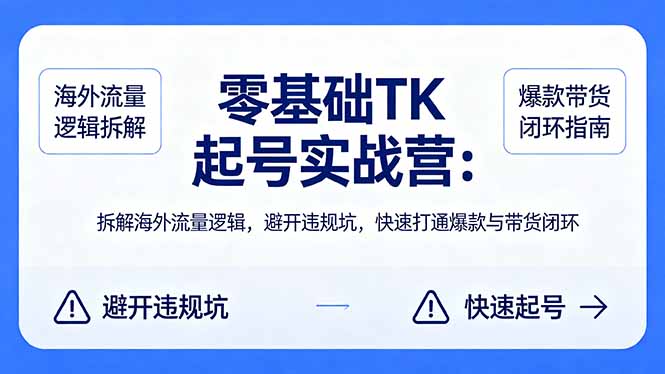 零基础 TK 起号实战营：拆解海外流量逻辑，避开违规坑，快速打通爆款与带货闭环