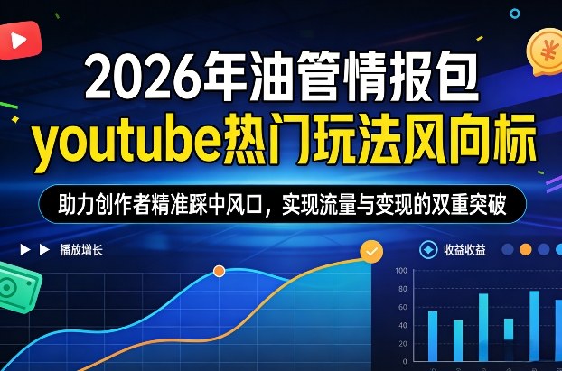 2026年油管情报包，youtube热门玩法风向标，助力创作者精准踩中风口，实现流量与变现的双重突破(更新0330)