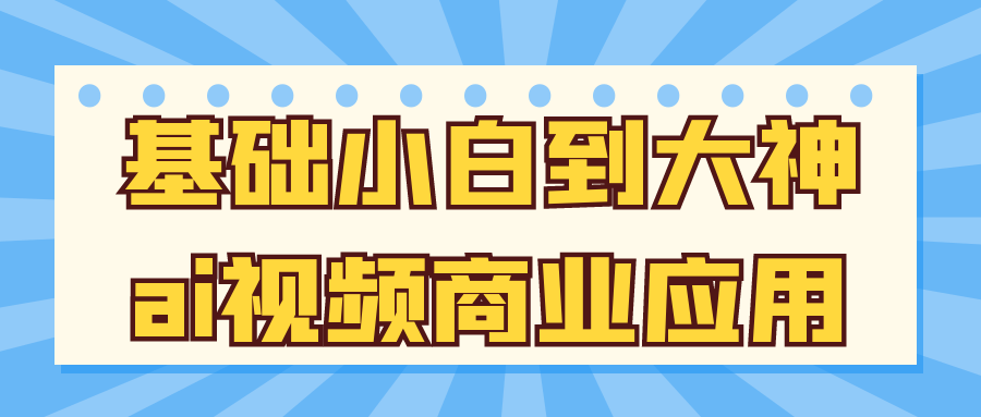 基础小白到大神ai视频商业应用