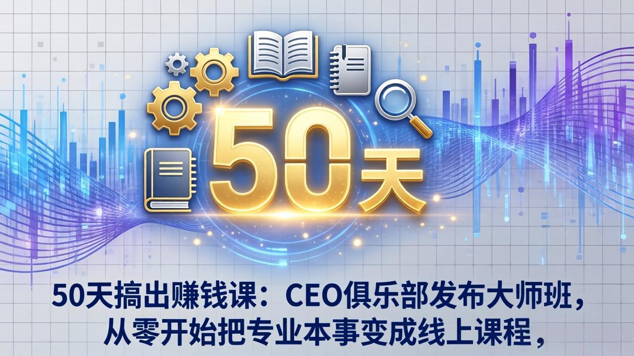 50天搞出赚钱课:CEO俱乐部发布大师班,从零开始把专业本事变成线上课程