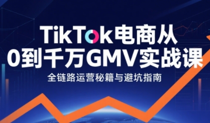 TikTok电商从0到千万GMV实战课，从0到1拆解实战秘籍(更新)